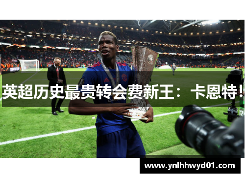 英超历史最贵转会费新王：卡恩特！